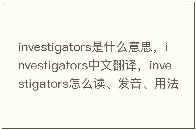 investigators是什么意思，investigators中文翻譯，investigators怎么讀、發(fā)音、用法及例句