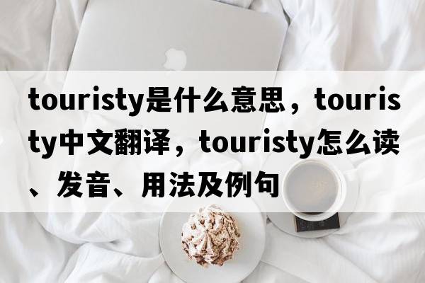 touristy是什么意思，touristy中文翻譯，touristy怎么讀、發(fā)音、用法及例句