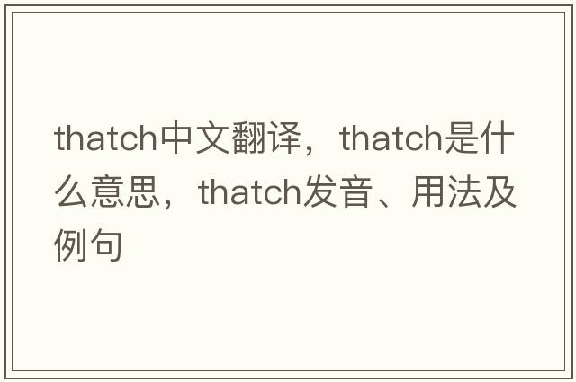 thatch中文翻譯，thatch是什么意思，thatch發(fā)音、用法及例句