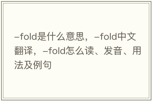 -fold是什么意思，-fold中文翻譯，-fold怎么讀、發(fā)音、用法及例句