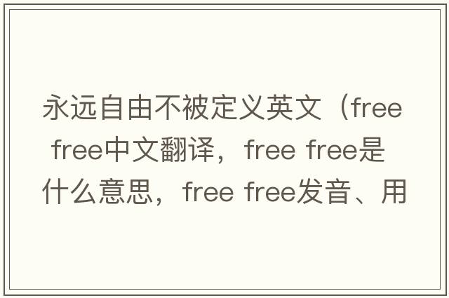 永遠(yuǎn)自由不被定義英文（free free中文翻譯，free free是什么意思，free free發(fā)音、用法及例句）