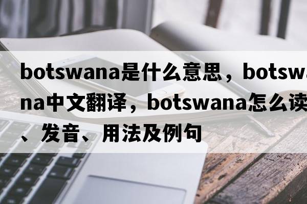 Botswana是什么意思，Botswana中文翻譯，Botswana怎么讀、發(fā)音、用法及例句