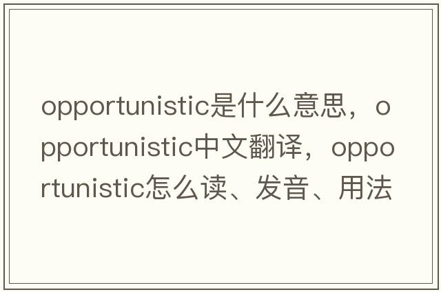 opportunistic是什么意思，opportunistic中文翻譯，opportunistic怎么讀、發(fā)音、用法及例句