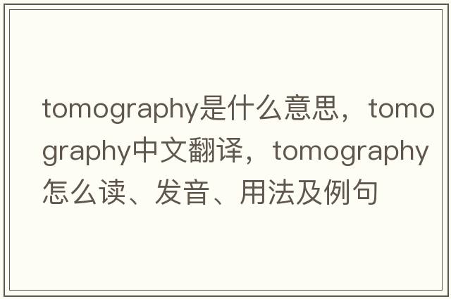 tomography是什么意思，tomography中文翻譯，tomography怎么讀、發(fā)音、用法及例句