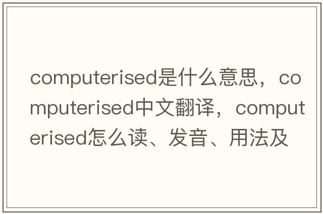 computerised是什么意思，computerised中文翻譯，computerised怎么讀、發(fā)音、用法及例句