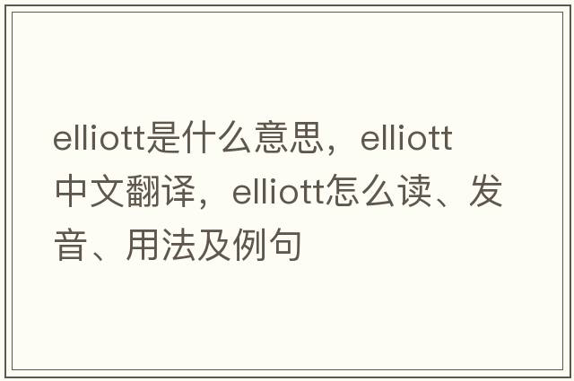 Elliott是什么意思，Elliott中文翻譯，Elliott怎么讀、發(fā)音、用法及例句