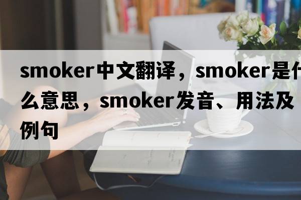 smoker中文翻譯，smoker是什么意思，smoker發(fā)音、用法及例句