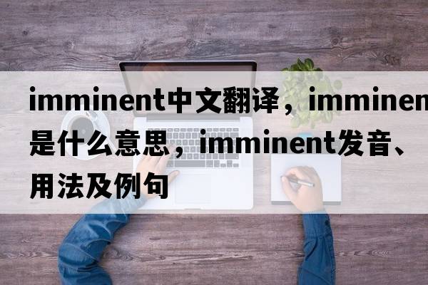 imminent中文翻譯，imminent是什么意思，imminent發(fā)音、用法及例句