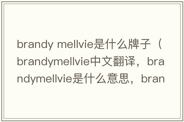 brandy mellvie是什么牌子（brandymellvie中文翻譯，brandymellvie是什么意思，brandymellvie發(fā)音、用法及例句）