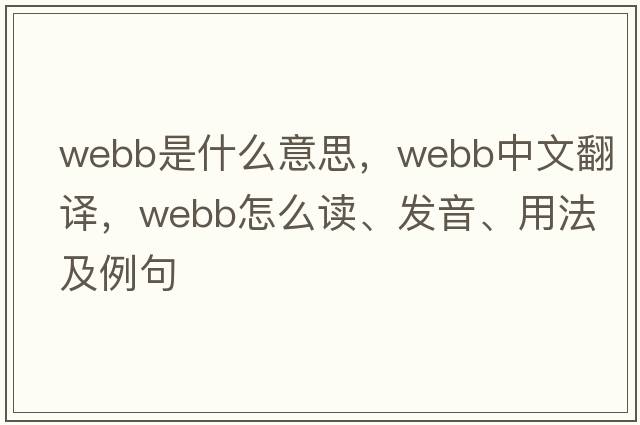 WEBB是什么意思，WEBB中文翻譯，WEBB怎么讀、發(fā)音、用法及例句