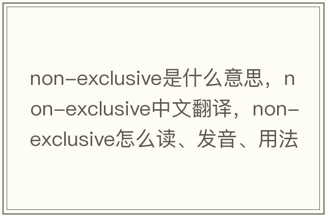 non-exclusive是什么意思，non-exclusive中文翻譯，non-exclusive怎么讀、發(fā)音、用法及例句