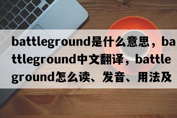 battleground是什么意思，battleground中文翻譯，battleground怎么讀、發(fā)音、用法及例句