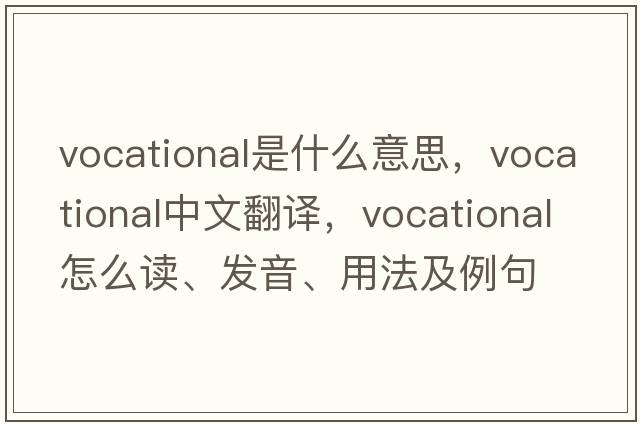 vocational是什么意思，vocational中文翻譯，vocational怎么讀、發(fā)音、用法及例句