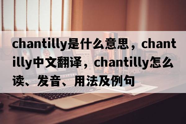 Chantilly是什么意思，Chantilly中文翻譯，Chantilly怎么讀、發(fā)音、用法及例句