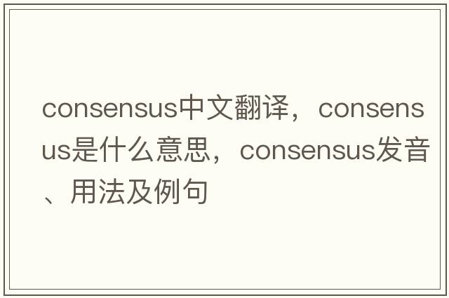 consensus中文翻譯，consensus是什么意思，consensus發(fā)音、用法及例句