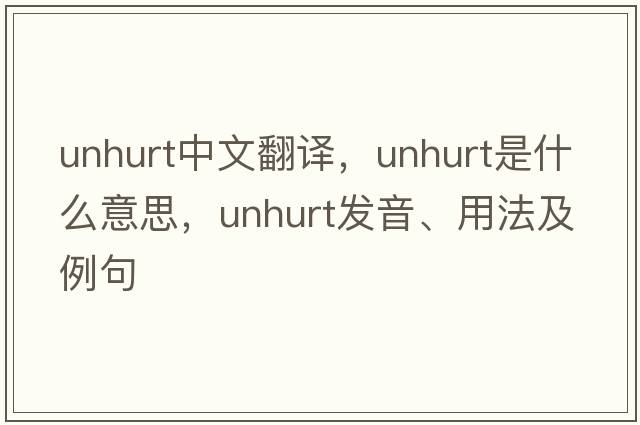 unhurt中文翻譯，unhurt是什么意思，unhurt發(fā)音、用法及例句