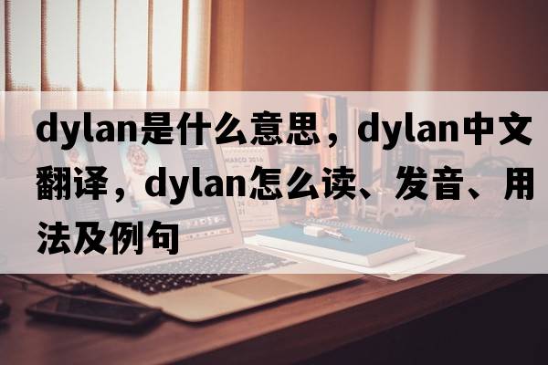Dylan是什么意思，Dylan中文翻譯，Dylan怎么讀、發(fā)音、用法及例句