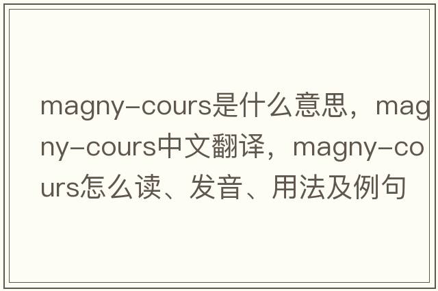 Magny-Cours是什么意思，Magny-Cours中文翻譯，Magny-Cours怎么讀、發(fā)音、用法及例句