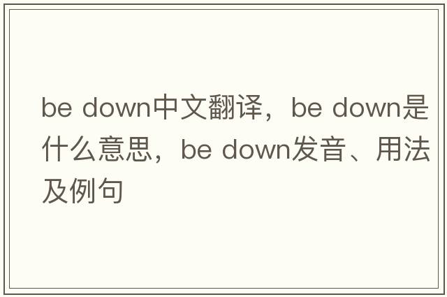 be down中文翻譯，be down是什么意思，be down發(fā)音、用法及例句