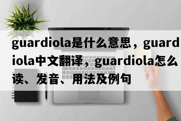 Guardiola是什么意思，Guardiola中文翻譯，Guardiola怎么讀、發(fā)音、用法及例句
