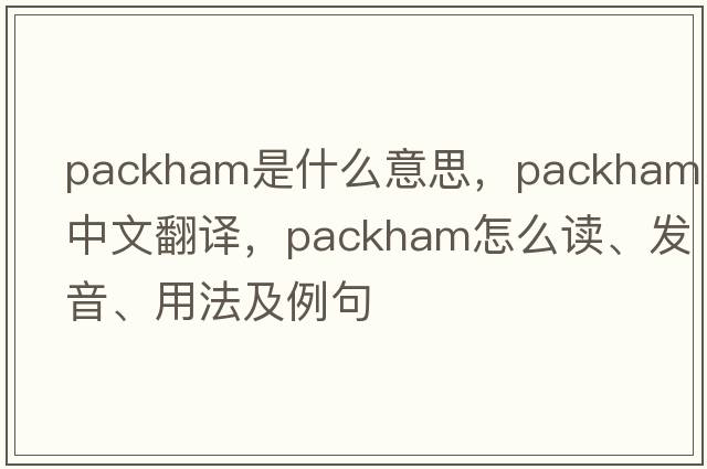 Packham是什么意思，Packham中文翻譯，Packham怎么讀、發(fā)音、用法及例句