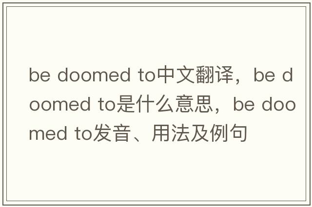 be doomed to中文翻譯，be doomed to是什么意思，be doomed to發(fā)音、用法及例句