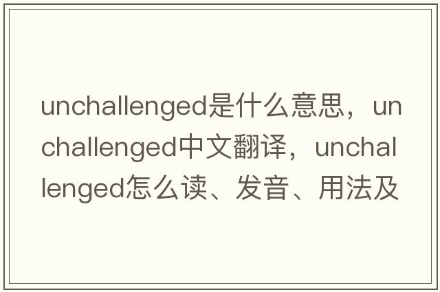 unchallenged是什么意思，unchallenged中文翻譯，unchallenged怎么讀、發(fā)音、用法及例句