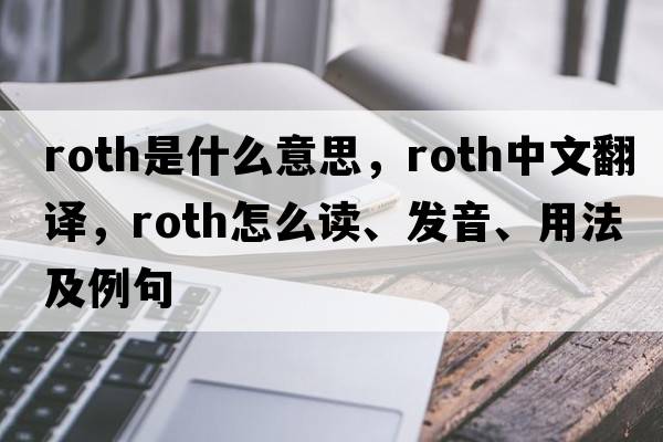Roth是什么意思，Roth中文翻譯，Roth怎么讀、發(fā)音、用法及例句