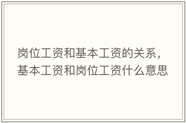 崗位工資和基本工資的關(guān)系，基本工資和崗位工資什么意思