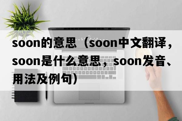 soon的意思（soon中文翻譯，soon是什么意思，soon發(fā)音、用法及例句）