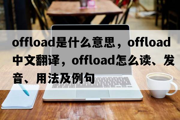 offload是什么意思，offload中文翻譯，offload怎么讀、發(fā)音、用法及例句