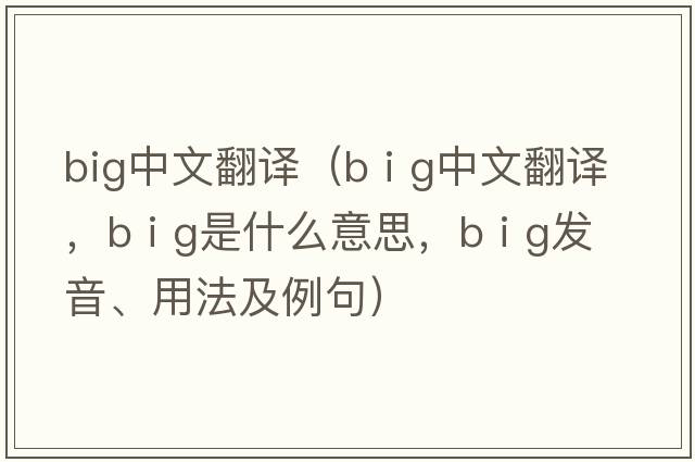 big中文翻譯（b i g中文翻譯，b i g是什么意思，b i g發(fā)音、用法及例句）