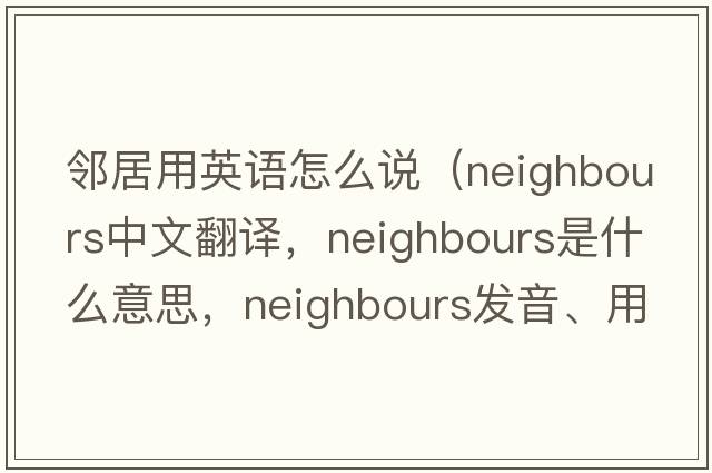 鄰居用英語怎么說（neighbours中文翻譯，neighbours是什么意思，neighbours發(fā)音、用法及例句）