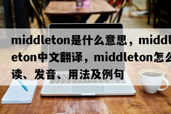 Middleton是什么意思，Middleton中文翻譯，Middleton怎么讀、發(fā)音、用法及例句