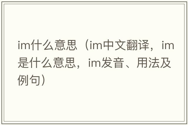 im什么意思（im中文翻譯，im是什么意思，im發(fā)音、用法及例句）