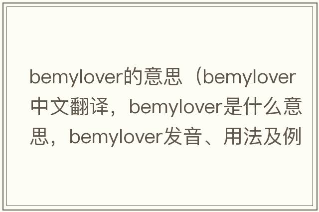 bemylover的意思（bemylover中文翻譯，bemylover是什么意思，bemylover發(fā)音、用法及例句）