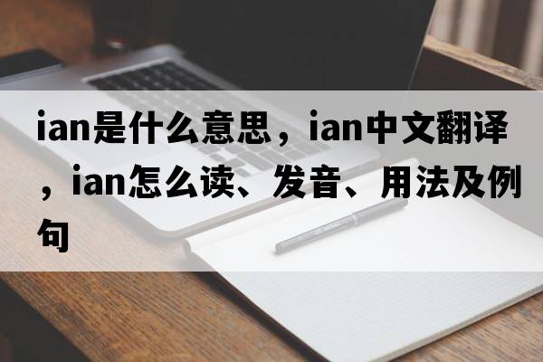 iAN是什么意思，iAN中文翻譯，iAN怎么讀、發(fā)音、用法及例句