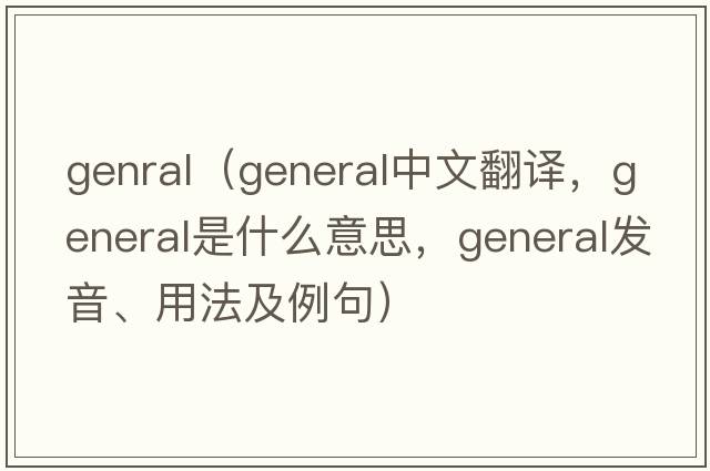 genral（general中文翻譯，general是什么意思，general發(fā)音、用法及例句）