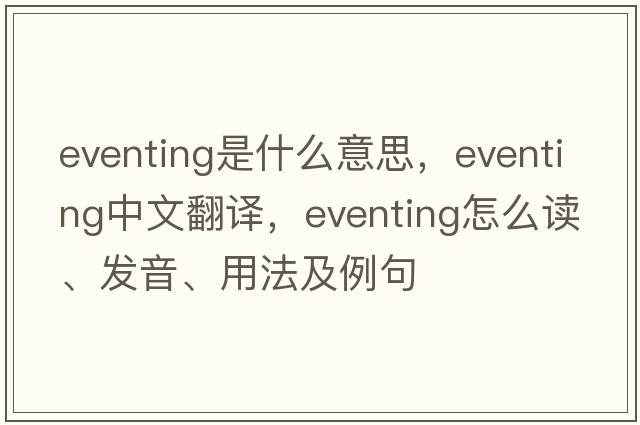 eventing是什么意思，eventing中文翻譯，eventing怎么讀、發(fā)音、用法及例句