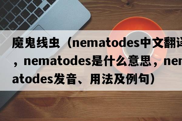 魔鬼線蟲（nematodes中文翻譯，nematodes是什么意思，nematodes發(fā)音、用法及例句）