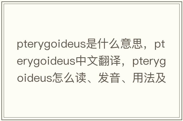 pterygoideus是什么意思，pterygoideus中文翻譯，pterygoideus怎么讀、發(fā)音、用法及例句