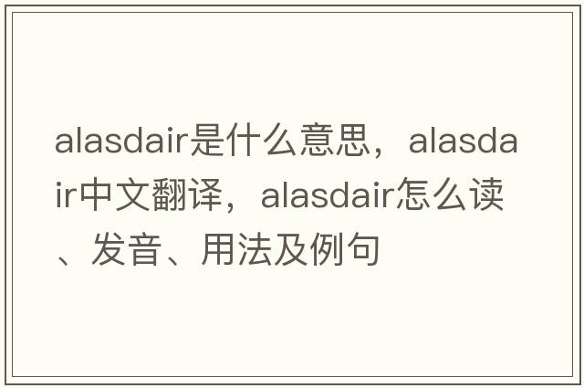 Alasdair是什么意思，Alasdair中文翻譯，Alasdair怎么讀、發(fā)音、用法及例句
