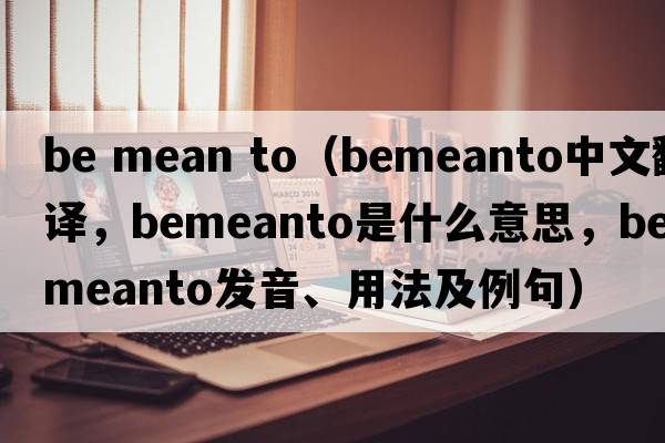 be mean to（bemeanto中文翻譯，bemeanto是什么意思，bemeanto發(fā)音、用法及例句）