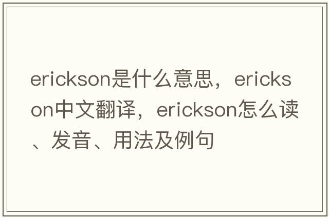 Erickson是什么意思，Erickson中文翻譯，Erickson怎么讀、發(fā)音、用法及例句