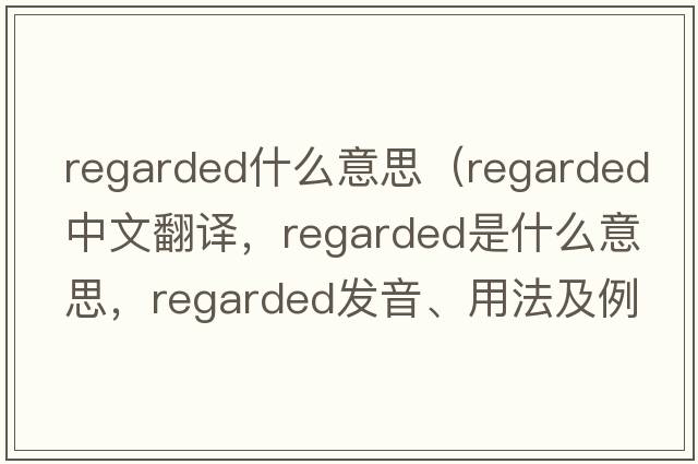 regarded什么意思（regarded中文翻譯，regarded是什么意思，regarded發(fā)音、用法及例句）