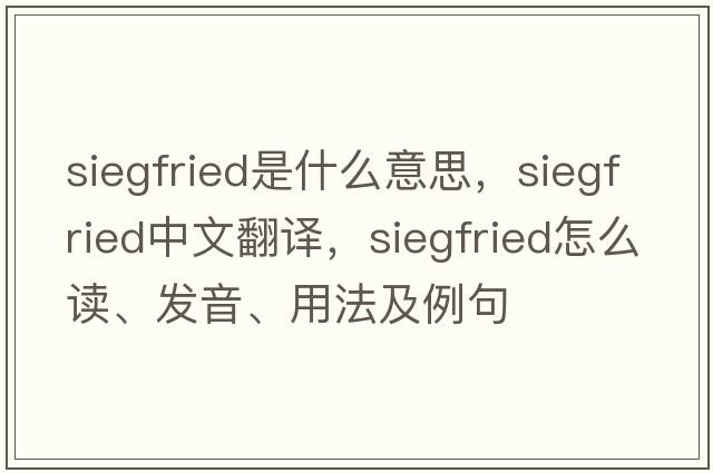 Siegfried是什么意思，Siegfried中文翻譯，Siegfried怎么讀、發(fā)音、用法及例句