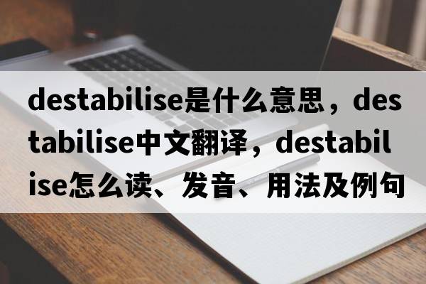 destabilise是什么意思，destabilise中文翻譯，destabilise怎么讀、發(fā)音、用法及例句