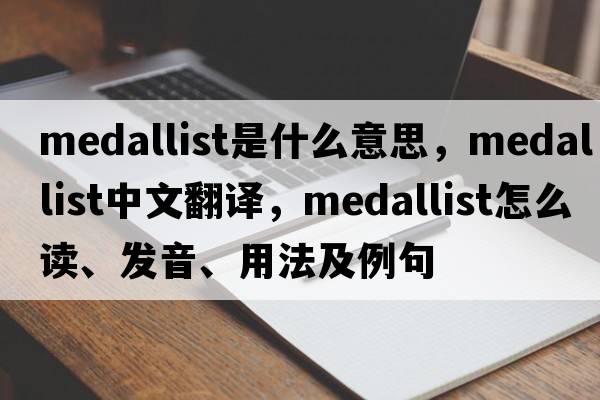 medallist是什么意思，medallist中文翻譯，medallist怎么讀、發(fā)音、用法及例句