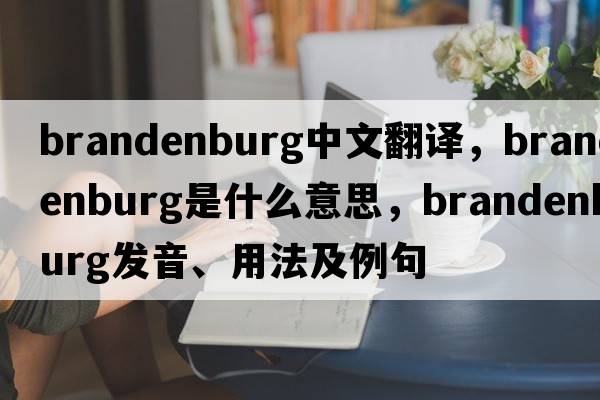 brandenburg中文翻譯，brandenburg是什么意思，brandenburg發(fā)音、用法及例句