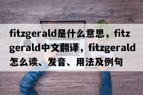 Fitzgerald是什么意思，F(xiàn)itzgerald中文翻譯，F(xiàn)itzgerald怎么讀、發(fā)音、用法及例句